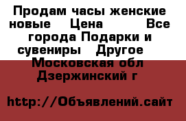 Продам часы женские новые. › Цена ­ 220 - Все города Подарки и сувениры » Другое   . Московская обл.,Дзержинский г.